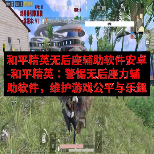 和平精英无后座辅助软件安卓-和平精英：警惕无后座力辅助软件，