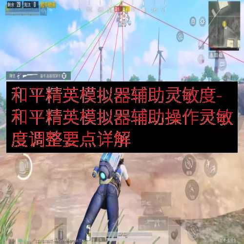 和平精英模拟器辅助灵敏度-和平精英模拟器辅助操作灵敏度调整要